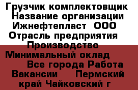 Грузчик-комплектовщик › Название организации ­ Ижнефтепласт, ООО › Отрасль предприятия ­ Производство › Минимальный оклад ­ 20 000 - Все города Работа » Вакансии   . Пермский край,Чайковский г.